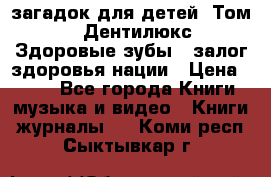 1400 загадок для детей. Том 2  «Дентилюкс». Здоровые зубы — залог здоровья нации › Цена ­ 424 - Все города Книги, музыка и видео » Книги, журналы   . Коми респ.,Сыктывкар г.